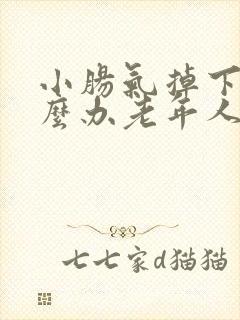 小肠气掉下来怎么办老年人 小肠气掉下来怎么办老年人