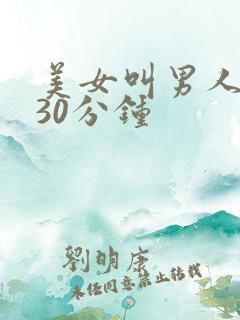 美女叫男人桶爽30分钟 美女叫男人桶爽30分钟