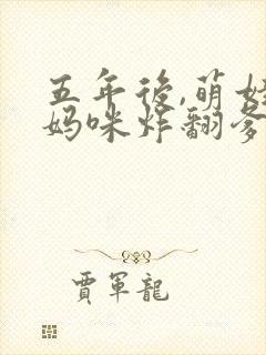五年后,萌娃带妈咪炸翻爹地公司小说