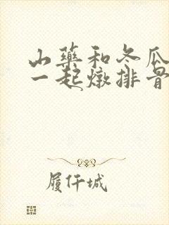 山药和冬瓜可以一起炖排骨吗