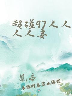 超碰97人人 人人妻 超碰97人人 人人妻