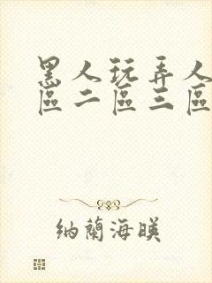 黑人玩弄人妻一区二区三区