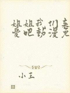 姐姐我们来谈恋爱吧动漫免费看 姐姐我们来谈恋爱吧动漫免费看