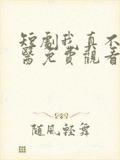短剧我真不是神医免费观看 短剧我真不是神医免费观看