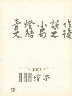 青灯小说作品甜文结局之后 青灯小说作品甜文结局之后