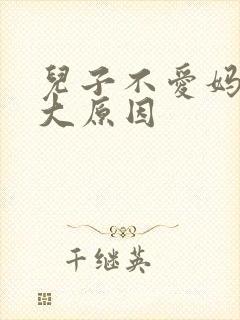 儿子不爱妈妈十大原因