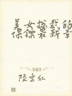 美女总裁的贴身保镖最新章节列表