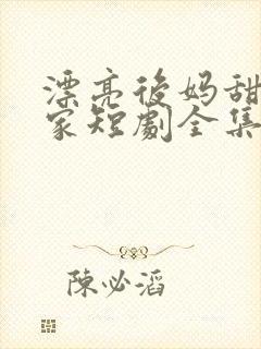 漂亮后妈甜翻全家短剧全集在线观看
