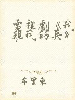 电视剧《我的父亲我的兵》