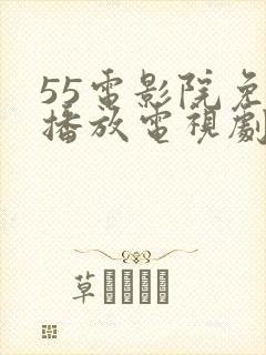 55电影院免费播放电视剧 55电影院免费播放电视剧