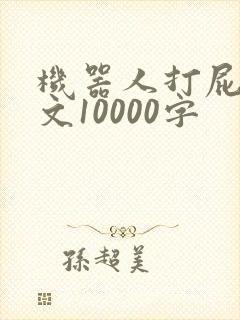 机器人打屁股作文10000字 机器人打屁股作文10000字