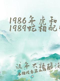 1986年虎和1989蛇相配吗