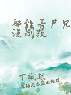 哪能看尸兄漫画没删改