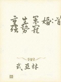 重生军婚:首长强势宠 重生军婚:首长强势宠
