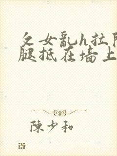 攵女乱h拉开双腿抵在墙上视频