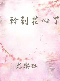 干到花心了小说 干到花心了小说