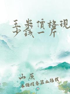 玉米价格现在多少钱一斤