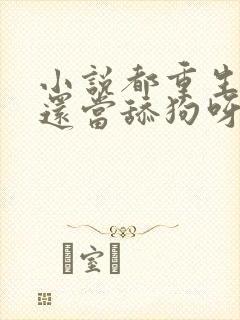 小说都重生了谁还当舔狗呀下载