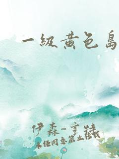 一级黄色岛国片 一级黄色岛国片