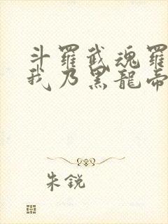 斗罗武魂罗三炮我乃黑龙帝君免费阅读小说 斗罗武魂罗三炮我乃黑龙帝君免费阅读小说