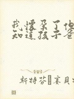 我怀孕了但是不知道孩子爸爸是谁