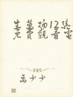 生万物12集全免费观看电视剧