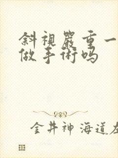 斜视严重一定要做手术吗