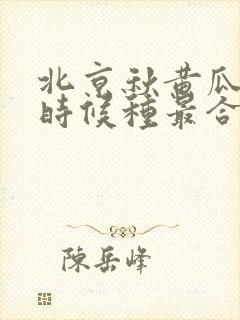 北京秋黄瓜什么时候种最合适