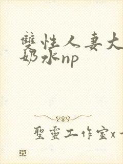 双性人妻大肚喷奶水np
