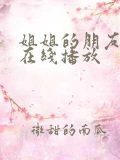 姐姐的朋友3 在线播放 姐姐的朋友3 在线播放