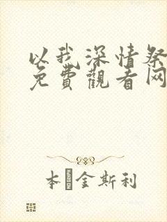 以我深情祭岁月免费观看网络小说