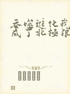 吞噬进化我重生成了北极狼无弹窗