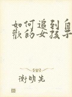 如何追到自己喜欢的女孩子