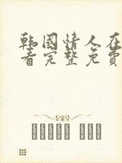韩国情人在线观看完整免费高清满天星美剧