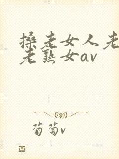 搡老女人老妇女老熟女av