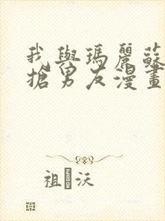 我与玛丽苏女主抢男友漫画