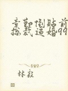 章节倒贴前妻:总裁逼婚99次