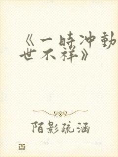 《一时冲动,七世不祥》