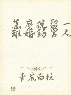 怎么挽留一个想离婚的男人