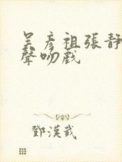 吴彦祖张静初原声吻戏 吴彦祖张静初原声吻戏