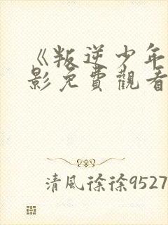 《叛逆少年》电影免费观看 《叛逆少年》电影免费观看