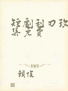 短剧利刃玫瑰全集免费