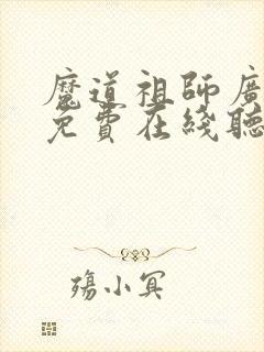 魔道祖师广播剧免费在线听 魔道祖师广播剧免费在线听
