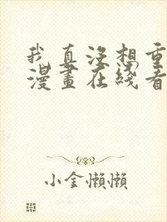 我真没想重生啊漫画在线看免费 我真没想重生啊漫画在线看免费