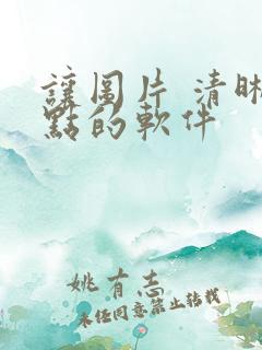 让图片 清晰一点的软件 让图片 清晰一点的软件