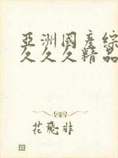 亚洲国产综合9久久久精品