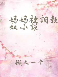 妈妈被调教成肉奴小说