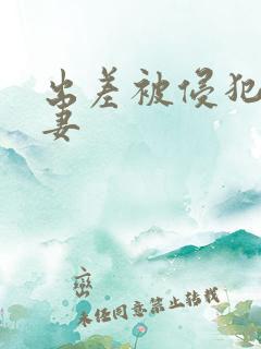 出差被侵犯的人妻