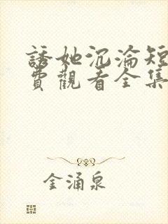 诱她沉沦短剧免费观看全集电视剧