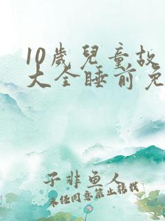 10岁儿童故事大全睡前免费听